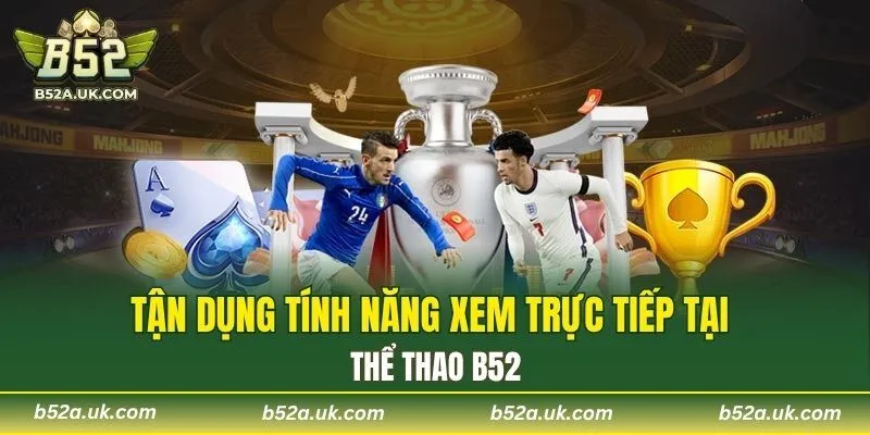 Tận dụng tính năng xem trực tiếp tại thể thao B52